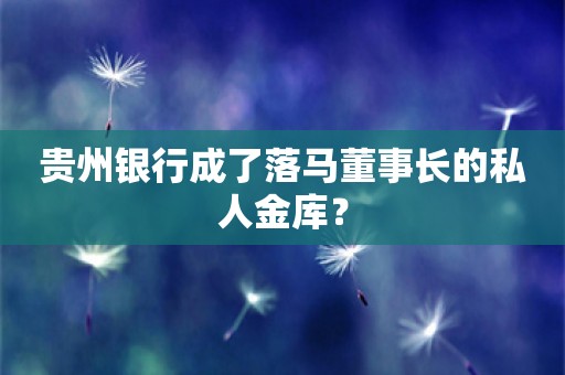 贵州银行成了落马董事长的私人金库？