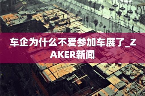 车企为什么不爱参加车展了_ZAKER新闻