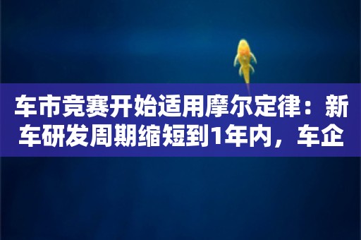 车市竞赛开始适用摩尔定律：新车研发周期缩短到1年内，车企怎么赚钱？