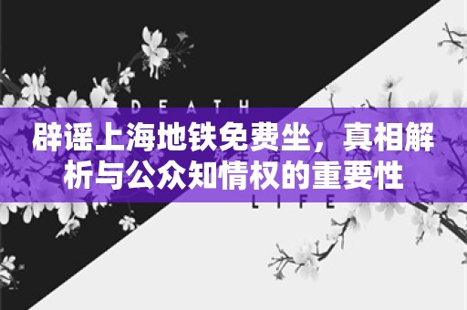 辟谣上海地铁免费坐，真相解析与公众知情权的重要性