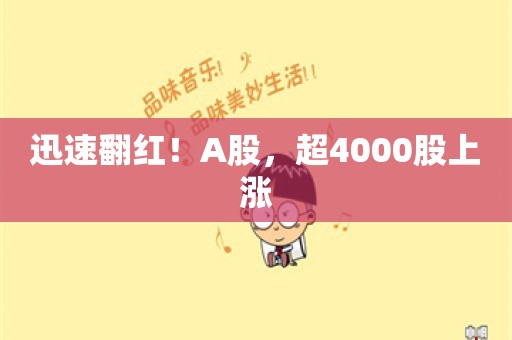 迅速翻红！A股，超4000股上涨