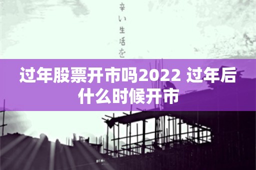 过年股票开市吗2022 过年后什么时候开市