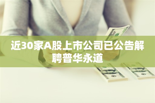 近30家A股上市公司已公告解聘普华永道