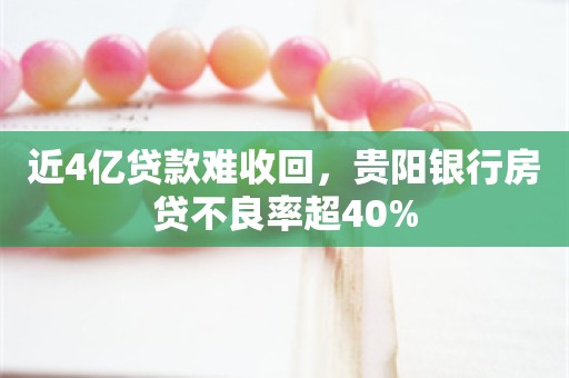 近4亿贷款难收回，贵阳银行房贷不良率超40%