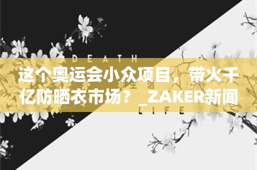 这个奥运会小众项目，带火千亿防晒衣市场？_ZAKER新闻