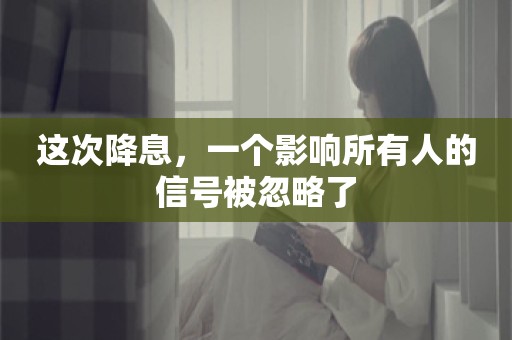 这次降息，一个影响所有人的信号被忽略了