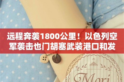 远程奔袭1800公里！以色列空军袭击也门胡塞武装港口和发电站