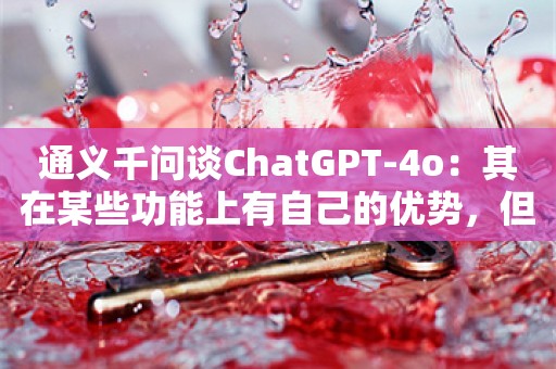 通义千问谈ChatGPT-4o：其在某些功能上有自己的优势，但我也有自己的特色和强项