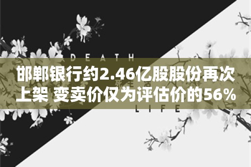 邯郸银行约2.46亿股股份再次上架 变卖价仅为评估价的56%