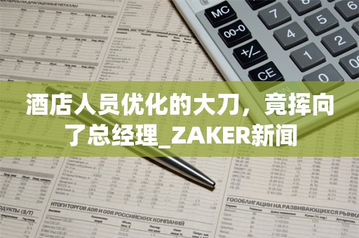 酒店人员优化的大刀，竟挥向了总经理_ZAKER新闻