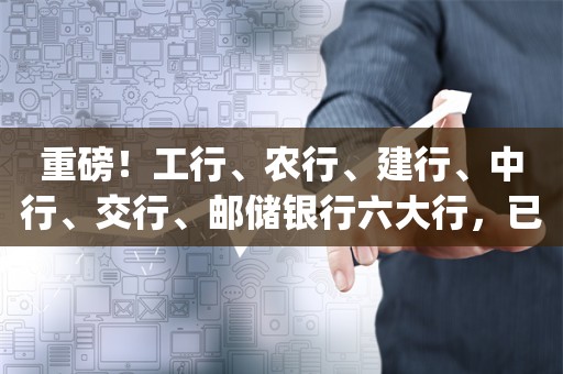 重磅！工行、农行、建行、中行、交行、邮储银行六大行，已全部公布！_ZAKER新闻