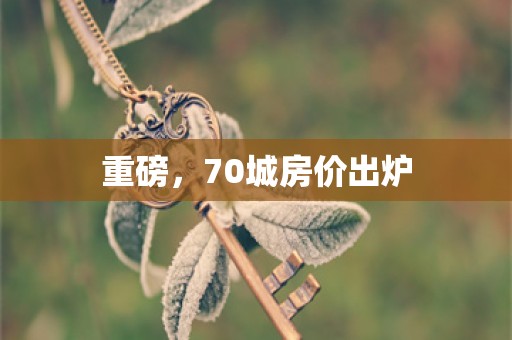 重磅，70城房价出炉