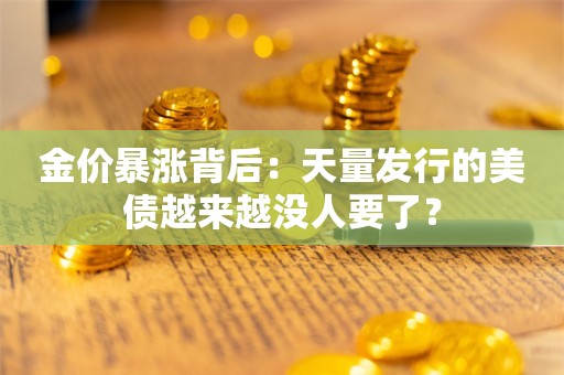 金价暴涨背后：天量发行的美债越来越没人要了？