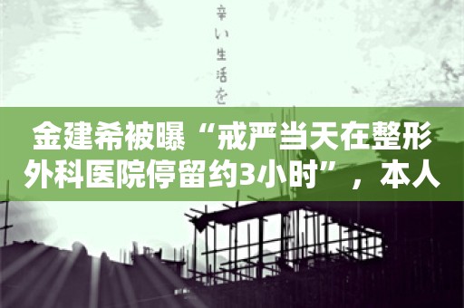 金建希被曝“戒严当天在整形外科医院停留约3小时”，本人尚无回应