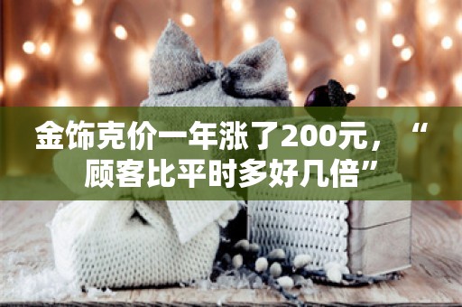 金饰克价一年涨了200元，“顾客比平时多好几倍”