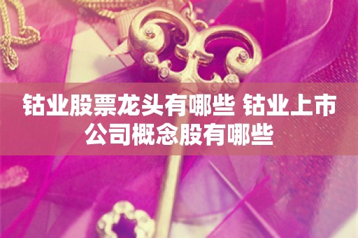 钴业股票龙头有哪些 钴业上市公司概念股有哪些