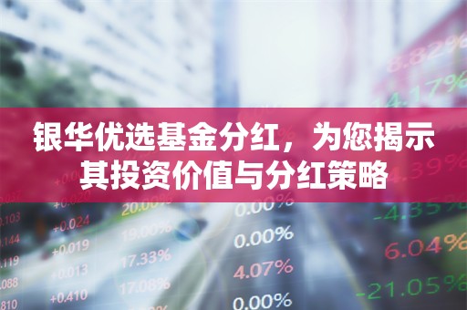 银华优选基金分红，为您揭示其投资价值与分红策略