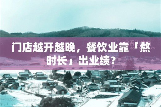 门店越开越晚，餐饮业靠「熬时长」出业绩？