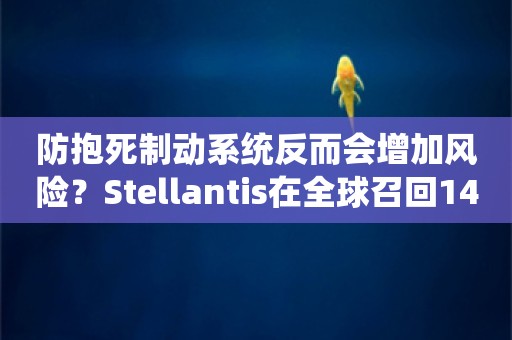 防抱死制动系统反而会增加风险？Stellantis在全球召回146万辆汽车