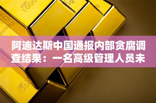 阿迪达斯中国通报内部贪腐调查结果：一名高级管理人员未达期望，已离开公司