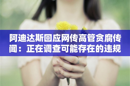 阿迪达斯回应网传高管贪腐传闻：正在调查可能存在的违规行为