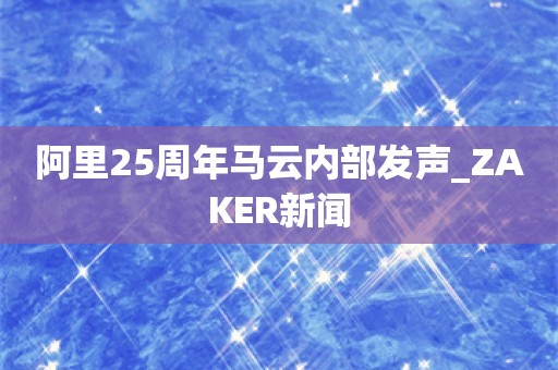 阿里25周年马云内部发声_ZAKER新闻