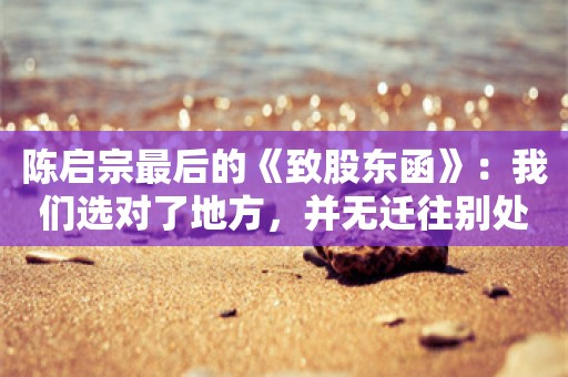 陈启宗最后的《致股东函》：我们选对了地方，并无迁往别处的理由