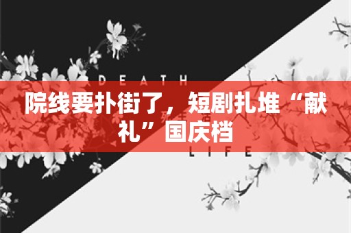 院线要扑街了，短剧扎堆“献礼”国庆档