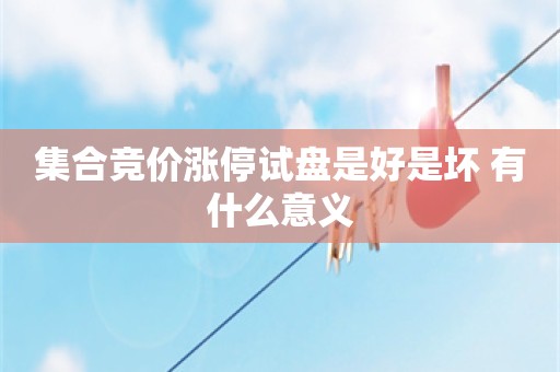 集合竞价涨停试盘是好是坏 有什么意义