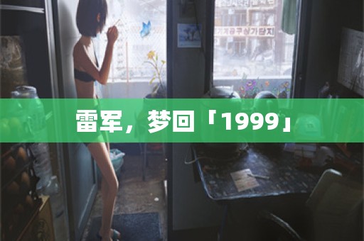 雷军，梦回「1999」