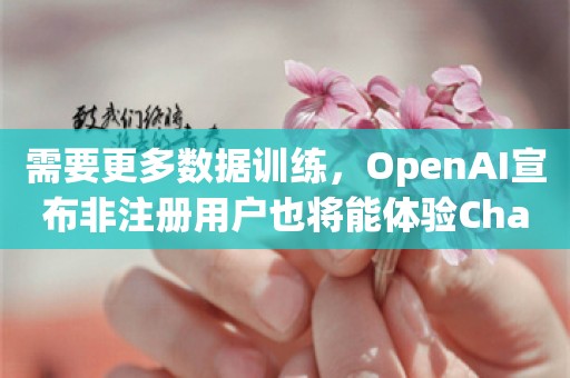 需要更多数据训练，OpenAI宣布非注册用户也将能体验ChatGPT了