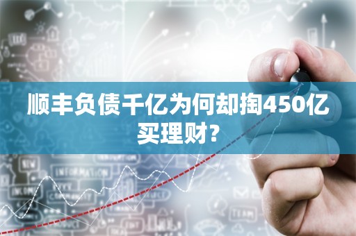 顺丰负债千亿为何却掏450亿买理财？