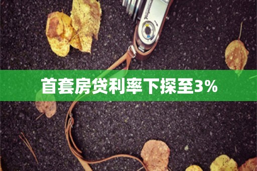 首套房贷利率下探至3%