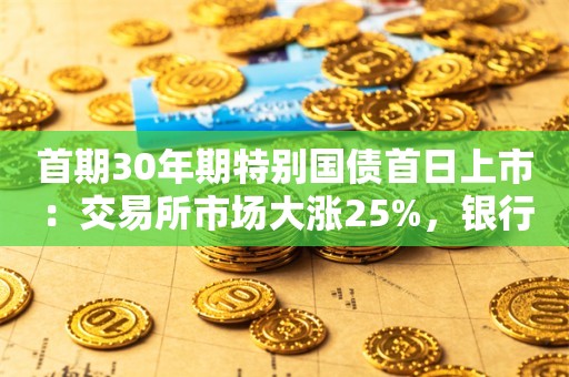 首期30年期特别国债首日上市：交易所市场大涨25%，银行间市场微跌