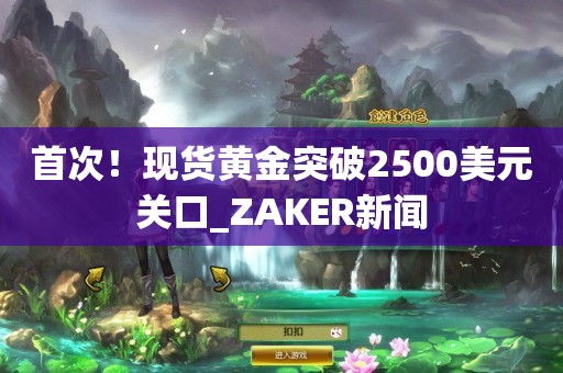 首次！现货黄金突破2500美元关口_ZAKER新闻