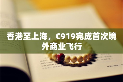 香港至上海，C919完成首次境外商业飞行