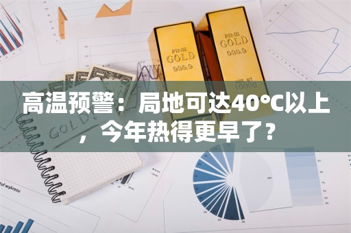 高温预警：局地可达40℃以上，今年热得更早了？