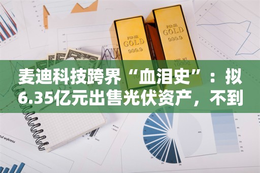 麦迪科技跨界“血泪史”：拟6.35亿元出售光伏资产，不到两年亏掉7年净利