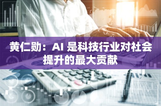 黄仁勋：AI 是科技行业对社会提升的最大贡献