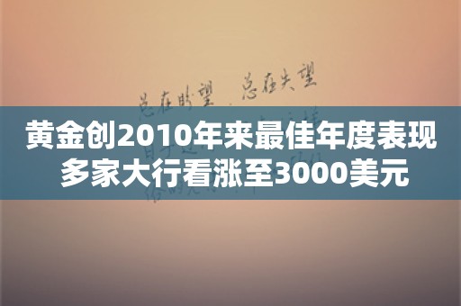 黄金创2010年来最佳年度表现 多家大行看涨至3000美元