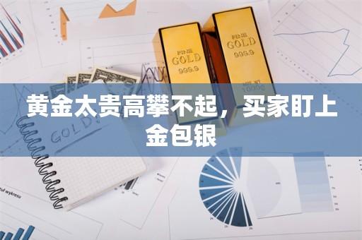 黄金太贵高攀不起，买家盯上金包银