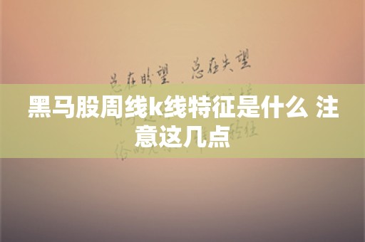 黑马股周线k线特征是什么 注意这几点