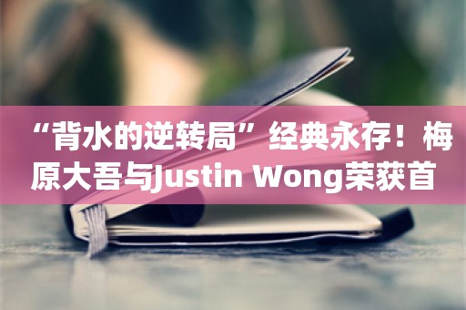  “背水的逆转局”经典永存！梅原大吾与Justin Wong荣获首届“EVO冲击奖”