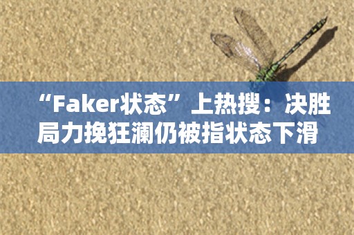  “Faker状态”上热搜：决胜局力挽狂澜仍被指状态下滑