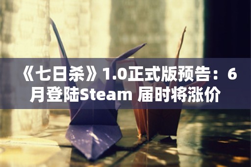  《七日杀》1.0正式版预告：6月登陆Steam 届时将涨价