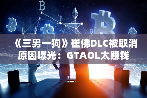  《三男一狗》崔佛DLC被取消原因曝光：GTAOL太赚钱