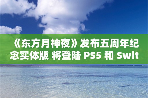  《东方月神夜》发布五周年纪念实体版 将登陆 PS5 和 Switch平台