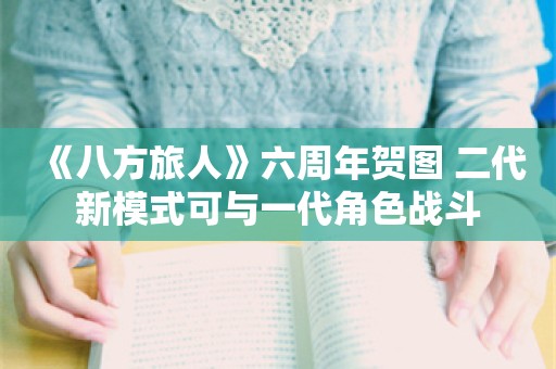  《八方旅人》六周年贺图 二代新模式可与一代角色战斗