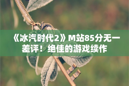  《冰汽时代2》M站85分无一差评！绝佳的游戏续作