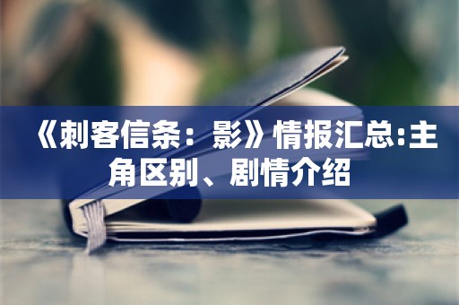  《刺客信条：影》情报汇总:主角区别、剧情介绍